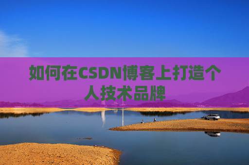 如何在CSDN博客上打造个人技术品牌